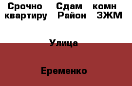 Срочно!!! Сдам 1 комн. квартиру › Район ­ ЗЖМ › Улица ­ Еременко › Дом ­ 33 › Этажность дома ­ 3 › Цена ­ 13 000 - Ростовская обл., Ростов-на-Дону г. Недвижимость » Квартиры аренда   . Ростовская обл.,Ростов-на-Дону г.